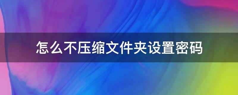 怎么不压缩文件夹设置密码 怎样不压缩给文件夹设置密码