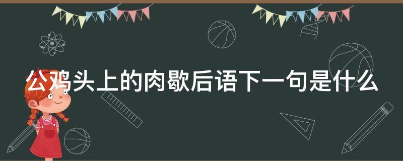 公鸡头上的肉歇后语下一句是什么（公鸡头上的肉的歇后语的下一句）