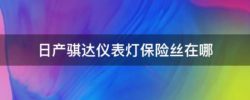 日产骐达仪表灯保险丝在哪（尼桑骐达仪表灯保险丝在哪）