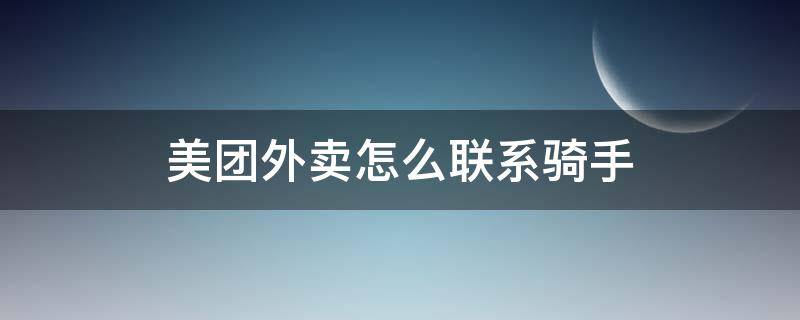 美团外卖怎么联系骑手（美团外卖怎么联系骑手电话）