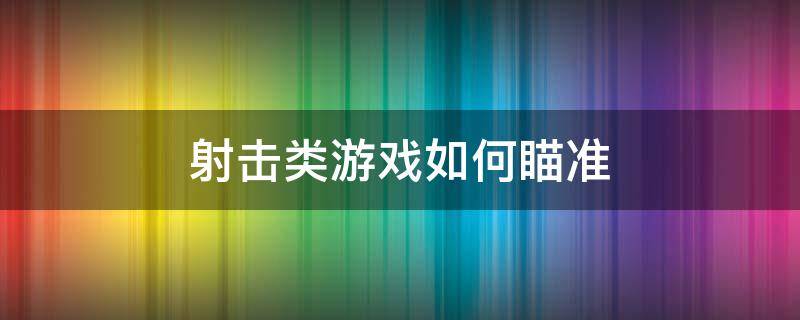 射击类游戏如何瞄准 射击游戏瞄准器