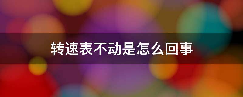 转速表不动是怎么回事（汽车启动后转速表不动是怎么回事）