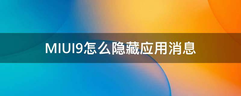 MIUI9怎么隐藏应用消息（MIUI怎么隐藏应用）