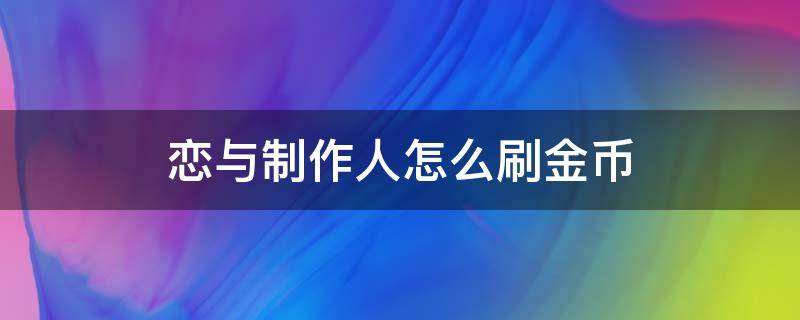 恋与制作人怎么刷金币（恋与制作人无限刷金币）