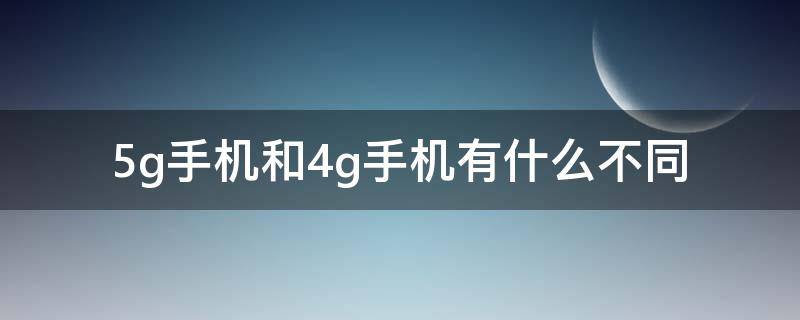 5g手机和4g手机有什么不同（5G手机与4G手机有什么区别）