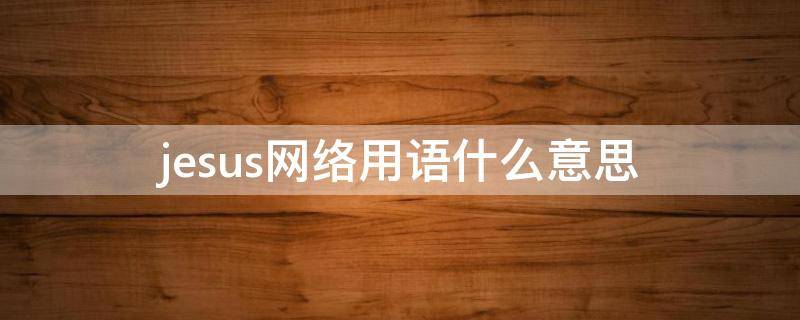 jesus网络用语什么意思（Jesus意思）