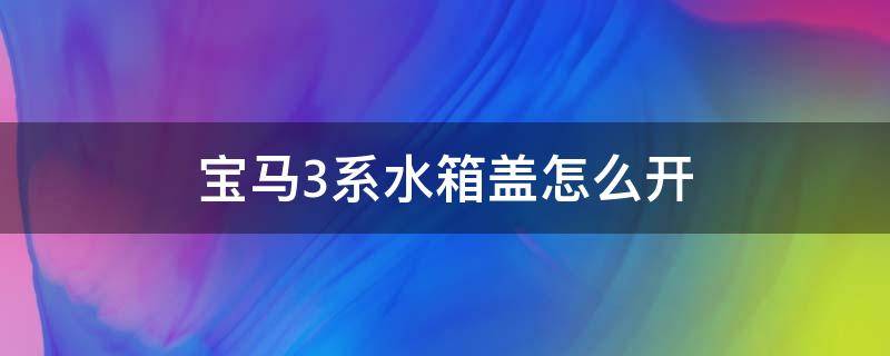 宝马3系水箱盖怎么开 宝马3系水箱盖怎么打开