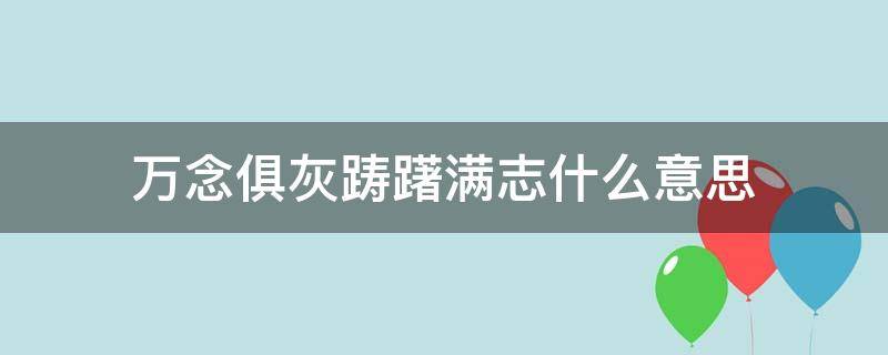 万念俱灰踌躇满志什么意思 万念俱灰 踌躇满志