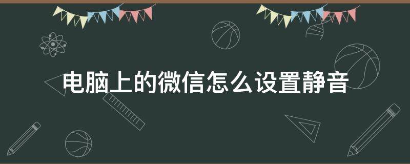 电脑上的微信怎么设置静音（电脑微信静音设置在哪里）