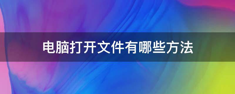 电脑打开文件有哪些方法 电脑打开文件有几种方式