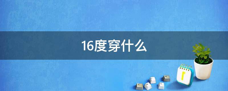 16度穿什么 16度穿什么合适