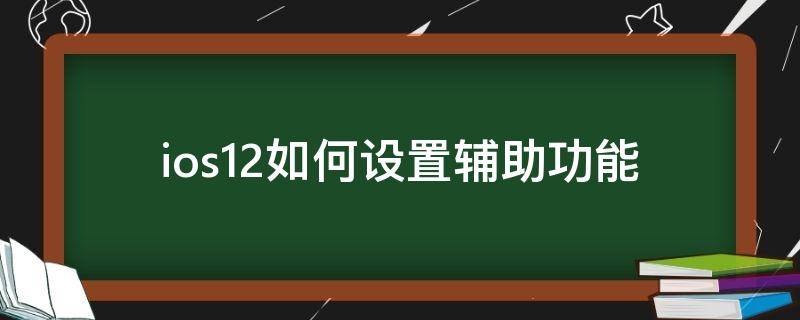 ios12如何设置辅助功能（苹果ios12没有辅助功能了）