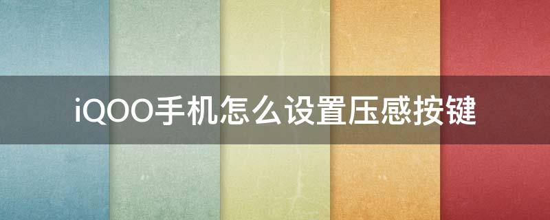 iQOO手机怎么设置压感按键（iqoo手机上面的压感按键怎么调）