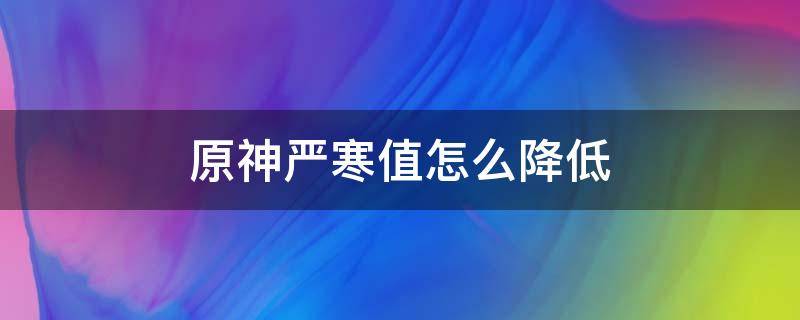 原神严寒值怎么降低 原神减少严寒值