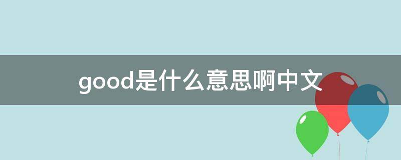 good是什么意思啊中文（good中文意思是什么意思啊）