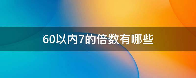 60以内7的倍数有哪些 60以内7的倍数有哪些数字