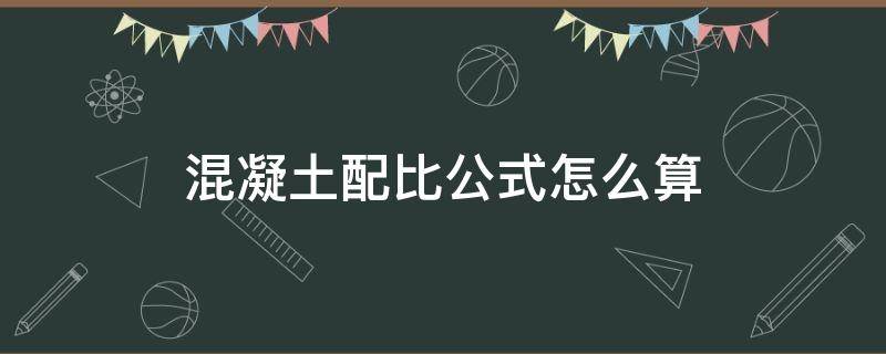 混凝土配比公式怎么算 怎样计算混凝土配合比