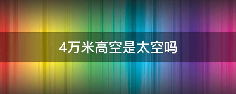 4万米高空是太空吗 4万米高空是多少公里