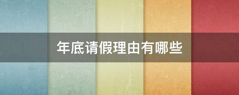 年底请假理由有哪些 今年请假理由