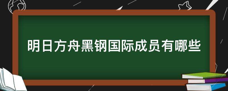 明日方舟黑钢国际成员有哪些（明日方舟黑 锡兰）