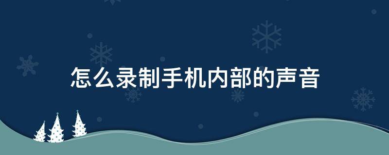 怎么录制手机内部的声音 手机怎么录制手机内部声音