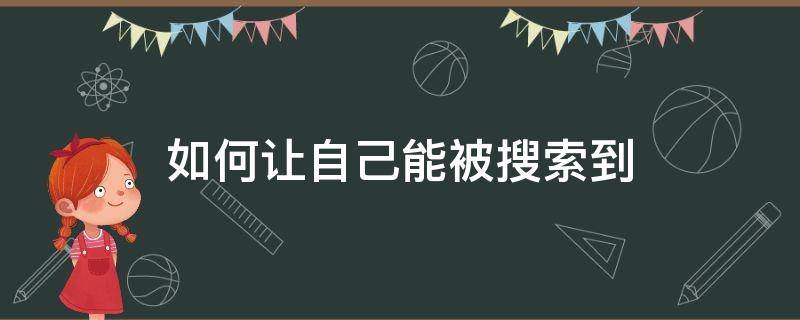 如何让自己能被搜索到（怎样才能让自己在百度上面被搜到呢）