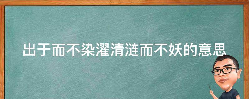 出于而不染濯清涟而不妖的意思 出淤泥而不染濯清涟而不妖出自哪首诗