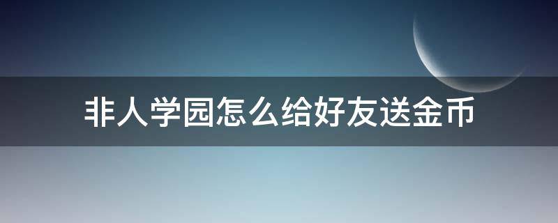 非人学园怎么给好友送金币（非人学园怎么给好友送礼物）