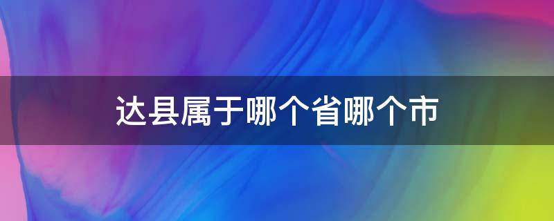 达县属于哪个省哪个市 达县属于哪个市