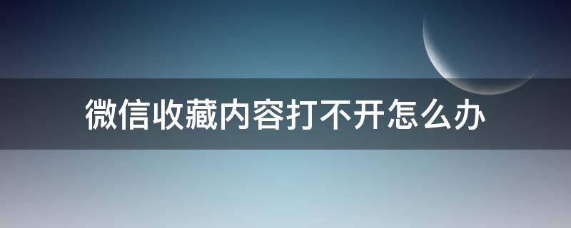 微信收藏内容打不开怎么办（微信收藏有的内容打不开）