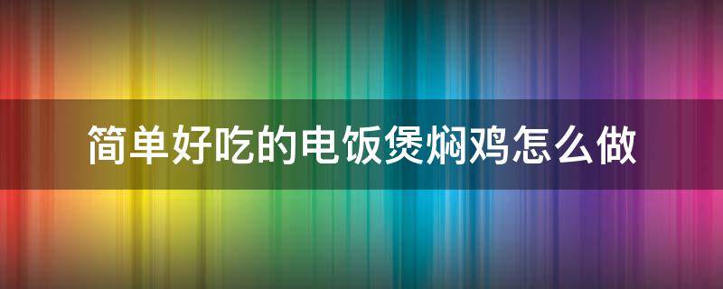 简单好吃的电饭煲焖鸡怎么做 电饭煲焖鸡的家常做法