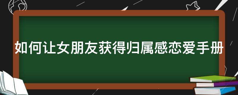 如何让女朋友获得归属感恋爱手册 怎么给女生归属感