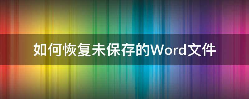 如何恢复未保存的Word文件 word恢复未保存文件怎么恢复