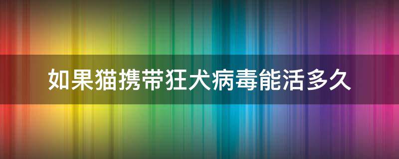 如果猫携带狂犬病毒能活多久 猫携带狂犬病毒能存活多久