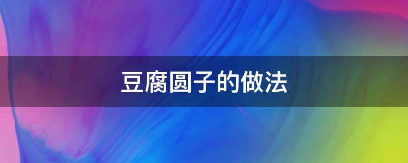 豆腐圆子的做法 豆腐圆子的做法和配方