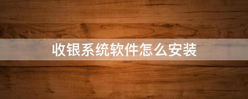 收银系统软件怎么安装 收银机软件怎么安装