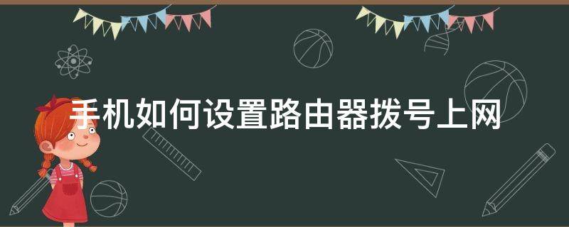 手机如何设置路由器拨号上网（路由器怎么用手机拨号上网）