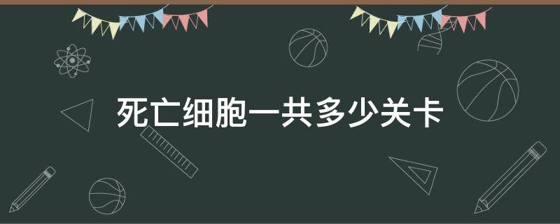 死亡细胞一共多少关卡（死亡细胞多少关）