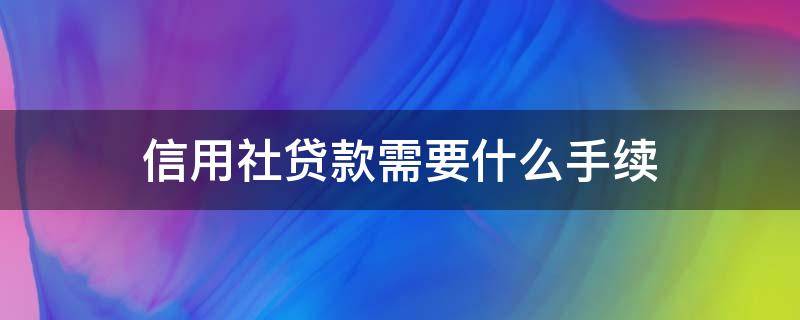 信用社贷款需要什么手续 河南省农村信用社贷款需要什么手续