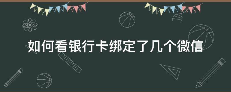 如何看银行卡绑定了几个微信（怎么看自己银行卡绑定几个微信）