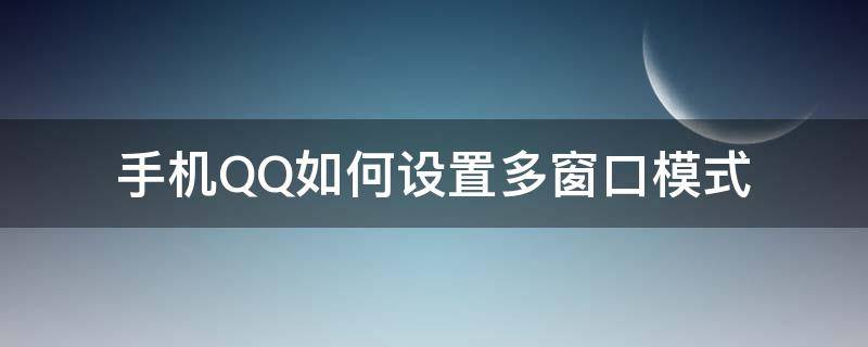 手机QQ如何设置多窗口模式（qq怎么设置多窗口模式）