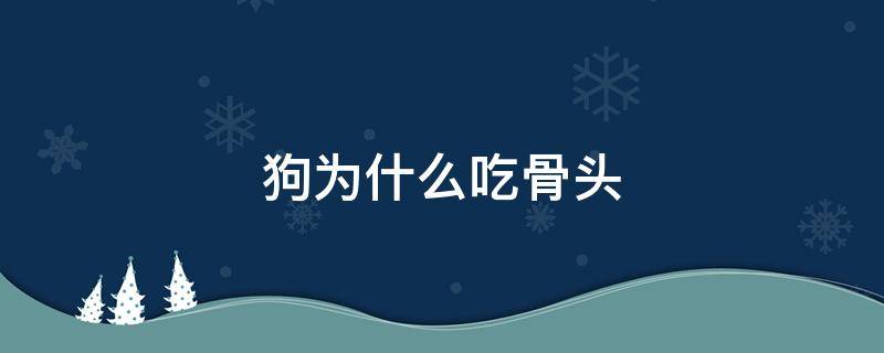 狗为什么吃骨头 狗为什么吃骨头没事