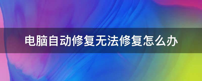 电脑自动修复无法修复怎么办（华为电脑自动修复无法修复怎么办）