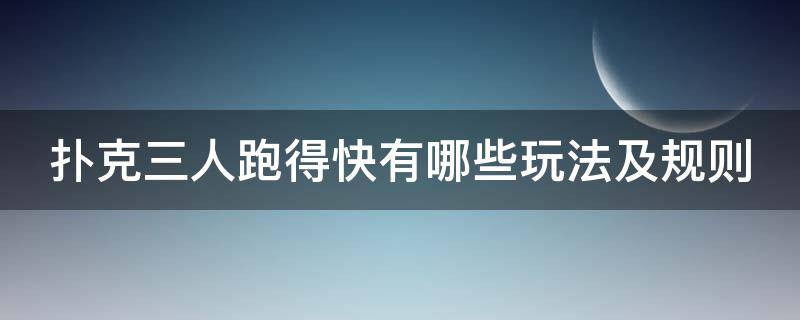 扑克三人跑得快有哪些玩法及规则 扑克三人跑得快有哪些玩法及规则?