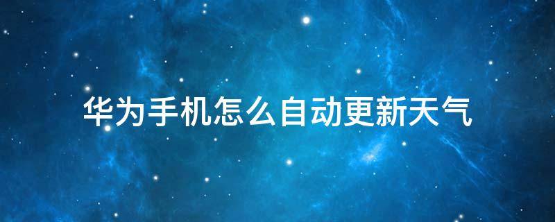 华为手机怎么自动更新天气 华为手机怎样自动更新天气