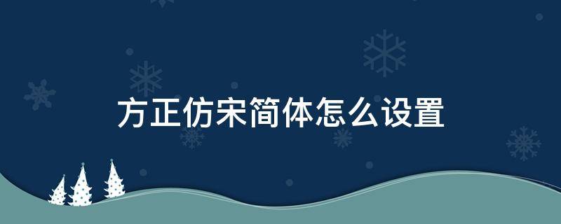 方正仿宋简体怎么设置（方正仿宋简体怎么安装）