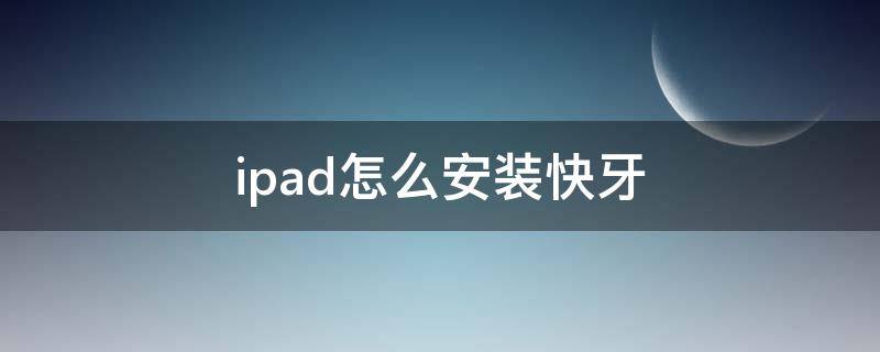 ipad怎么安装快牙（ipad可以用快牙吗）