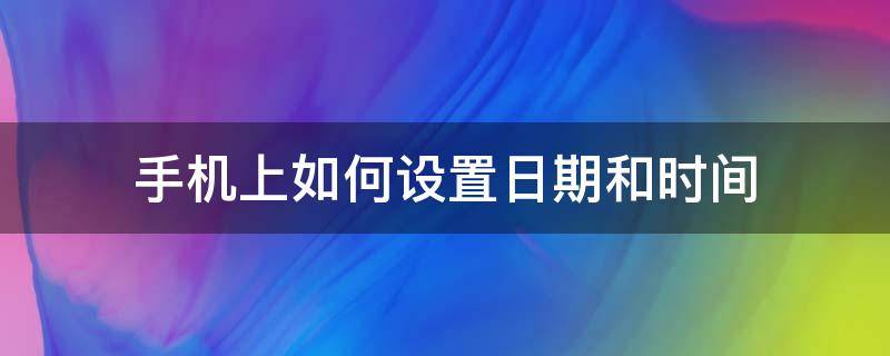 手机上如何设置日期和时间（手机怎么设置时间和日期）