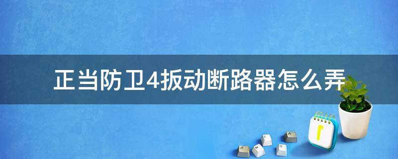 正当防卫4扳动断路器怎么弄（正当防卫4怎样扳动断路器）