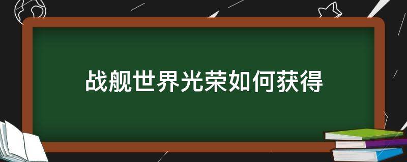 战舰世界光荣如何获得（战舰世界光荣需要多少全局）